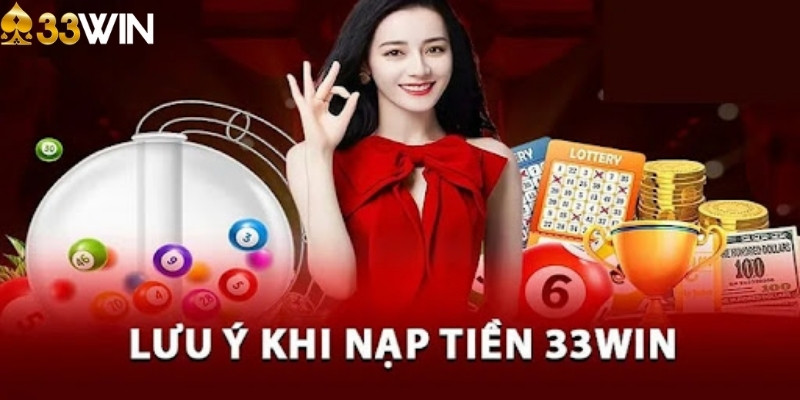 Một vài lưu ý khi nạp tiền 33win